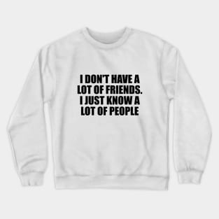 I don't have a lot of friends. I just know a lot of people Crewneck Sweatshirt